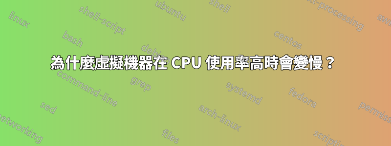 為什麼虛擬機器在 CPU 使用率高時會變慢？