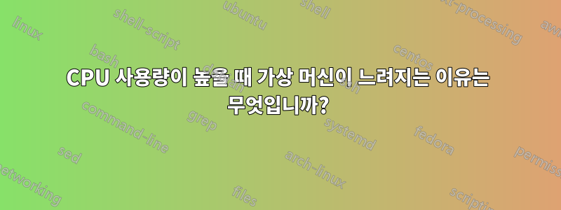 CPU 사용량이 높을 때 가상 머신이 느려지는 이유는 무엇입니까?