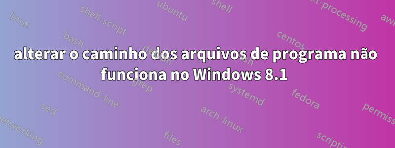 alterar o caminho dos arquivos de programa não funciona no Windows 8.1 