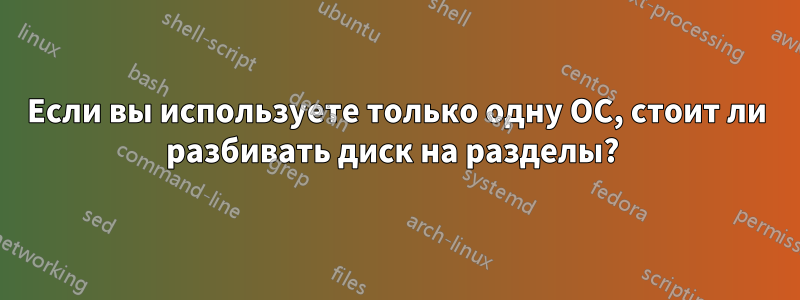 Если вы используете только одну ОС, стоит ли разбивать диск на разделы? 