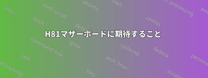H81マザーボードに期待すること