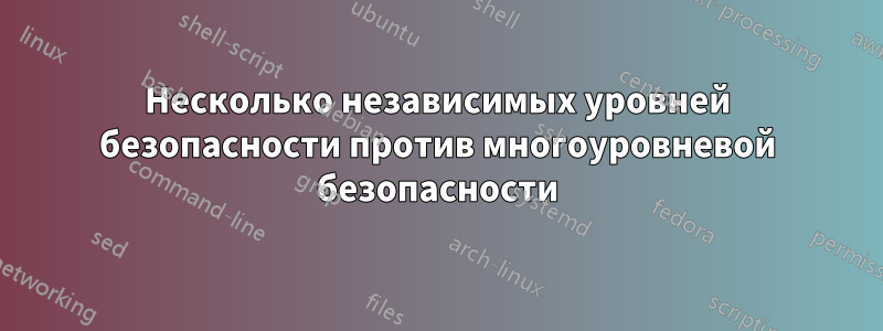 Несколько независимых уровней безопасности против многоуровневой безопасности
