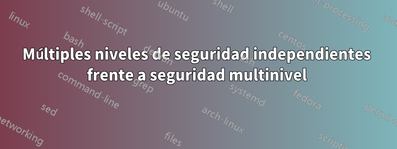 Múltiples niveles de seguridad independientes frente a seguridad multinivel