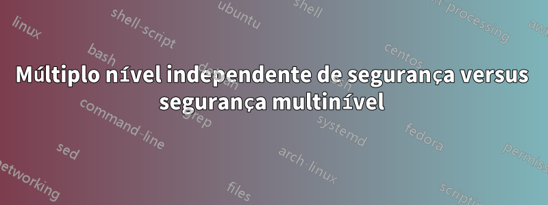 Múltiplo nível independente de segurança versus segurança multinível