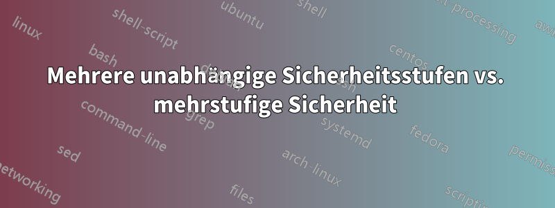 Mehrere unabhängige Sicherheitsstufen vs. mehrstufige Sicherheit