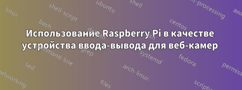 Использование Raspberry Pi в качестве устройства ввода-вывода для веб-камер