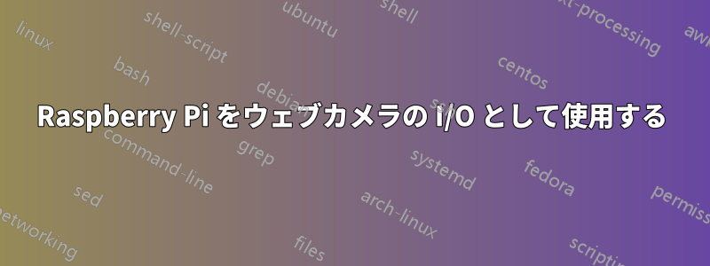 Raspberry Pi をウェブカメラの I/O として使用する