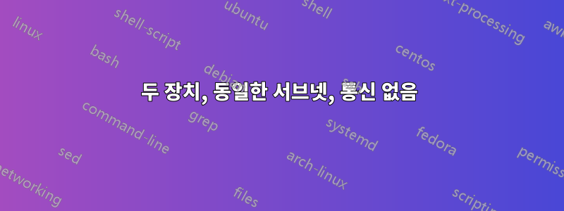 두 장치, 동일한 서브넷, 통신 없음