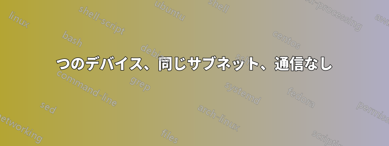 2 つのデバイス、同じサブネット、通信なし