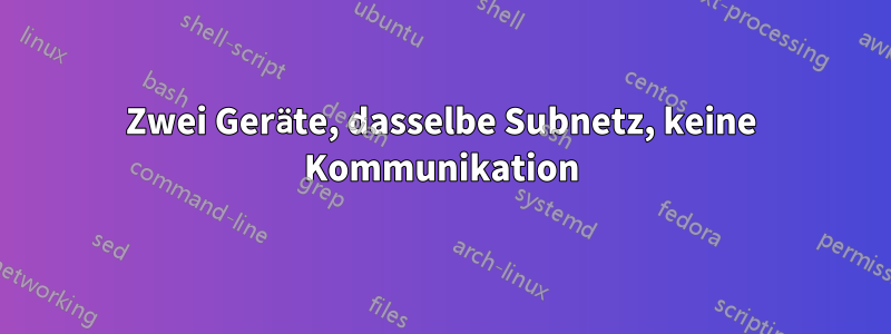 Zwei Geräte, dasselbe Subnetz, keine Kommunikation