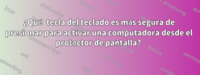 ¿Qué tecla del teclado es más segura de presionar para activar una computadora desde el protector de pantalla? 