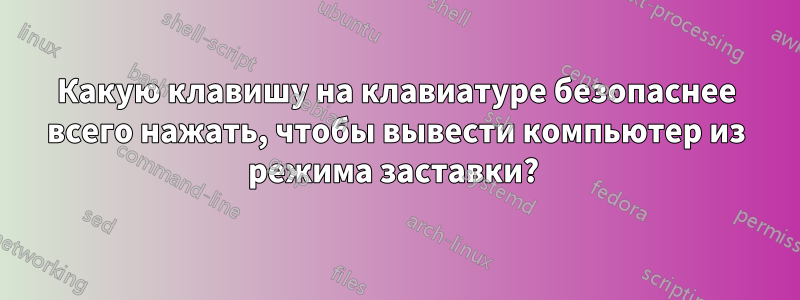 Какую клавишу на клавиатуре безопаснее всего нажать, чтобы вывести компьютер из режима заставки? 