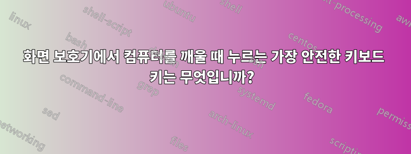 화면 보호기에서 컴퓨터를 깨울 때 누르는 가장 안전한 키보드 키는 무엇입니까? 