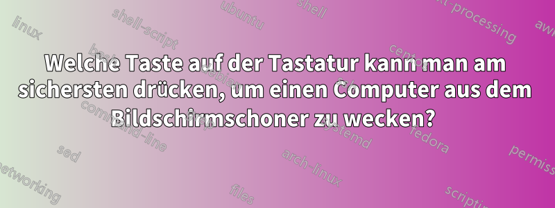 Welche Taste auf der Tastatur kann man am sichersten drücken, um einen Computer aus dem Bildschirmschoner zu wecken? 