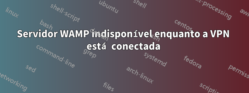 Servidor WAMP indisponível enquanto a VPN está conectada