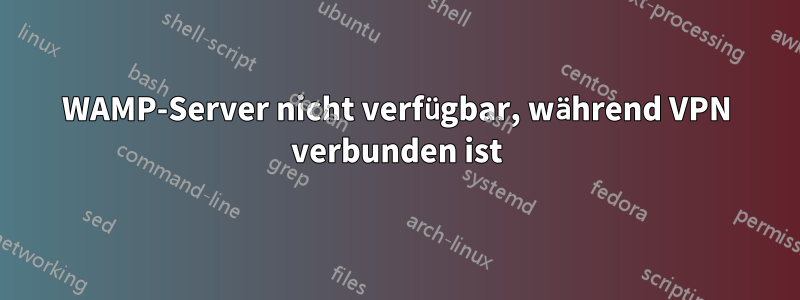 WAMP-Server nicht verfügbar, während VPN verbunden ist