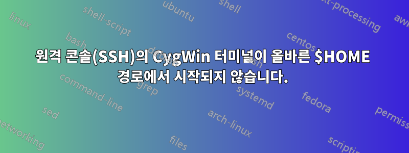 원격 콘솔(SSH)의 CygWin 터미널이 올바른 $HOME 경로에서 시작되지 않습니다.