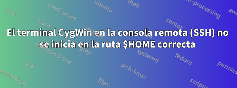 El terminal CygWin en la consola remota (SSH) no se inicia en la ruta $HOME correcta