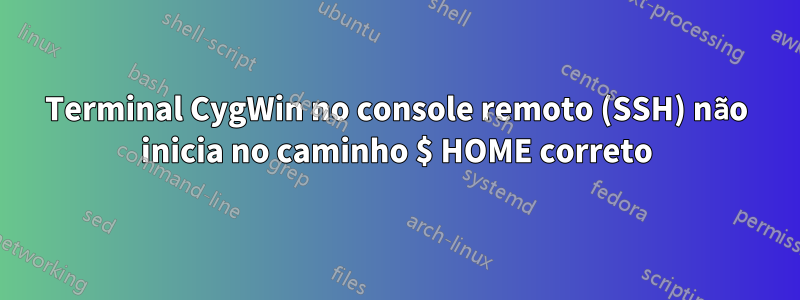 Terminal CygWin no console remoto (SSH) não inicia no caminho $ HOME correto