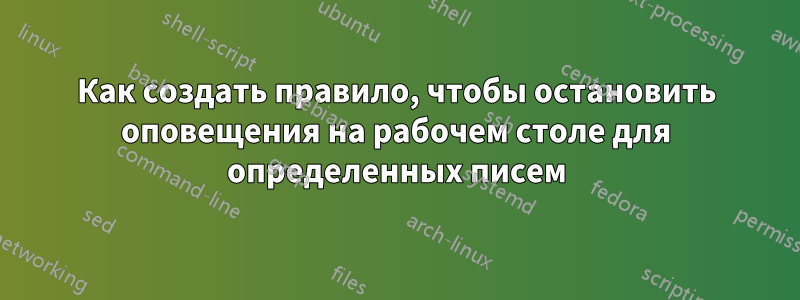 Как создать правило, чтобы остановить оповещения на рабочем столе для определенных писем