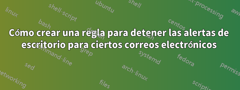 Cómo crear una regla para detener las alertas de escritorio para ciertos correos electrónicos