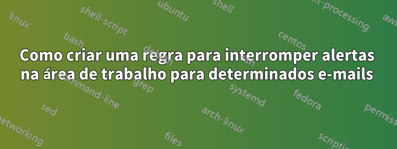 Como criar uma regra para interromper alertas na área de trabalho para determinados e-mails