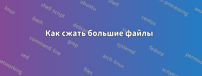 Как сжать большие файлы 