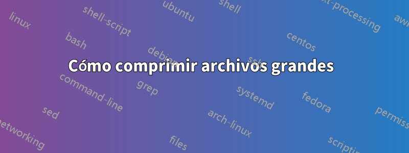 Cómo comprimir archivos grandes 