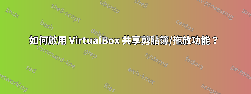 如何啟用 VirtualBox 共享剪貼簿/拖放功能？