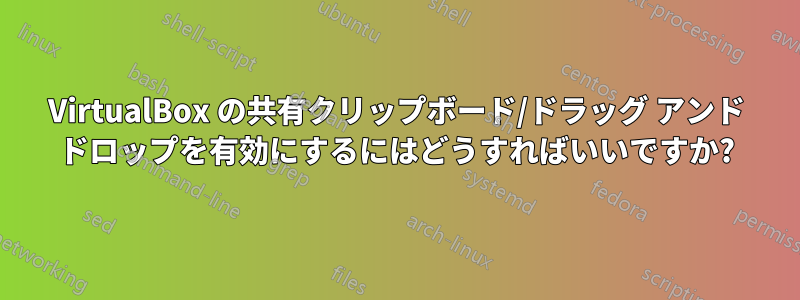 VirtualBox の共有クリップボード/ドラッグ アンド ドロップを有効にするにはどうすればいいですか?