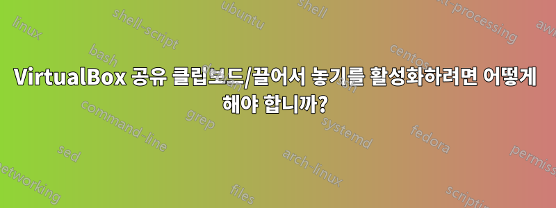 VirtualBox 공유 클립보드/끌어서 놓기를 활성화하려면 어떻게 해야 합니까?