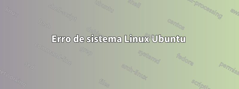 Erro de sistema Linux Ubuntu