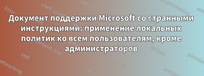 Документ поддержки Microsoft со странными инструкциями: применение локальных политик ко всем пользователям, кроме администраторов