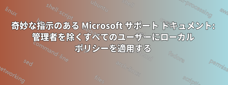 奇妙な指示のある Microsoft サポート ドキュメント: 管理者を除くすべてのユーザーにローカル ポリシーを適用する