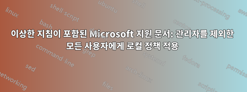 이상한 지침이 포함된 Microsoft 지원 문서: 관리자를 제외한 모든 사용자에게 로컬 정책 적용