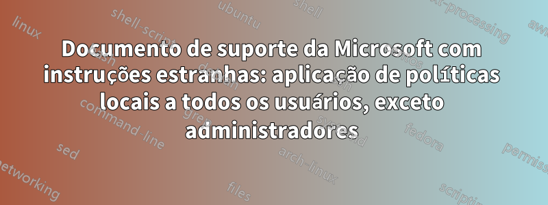 Documento de suporte da Microsoft com instruções estranhas: aplicação de políticas locais a todos os usuários, exceto administradores