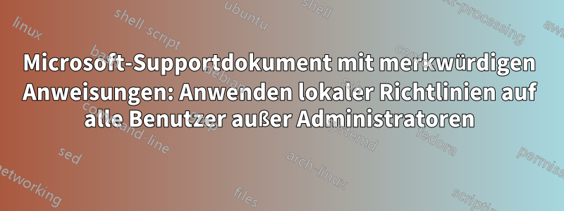Microsoft-Supportdokument mit merkwürdigen Anweisungen: Anwenden lokaler Richtlinien auf alle Benutzer außer Administratoren