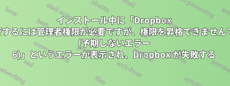 インストール中に「Dropbox を続行するには管理者権限が必要ですが、権限を昇格できませんでした (予期しないエラー 6)」というエラーが表示され、Dropbox が失敗する