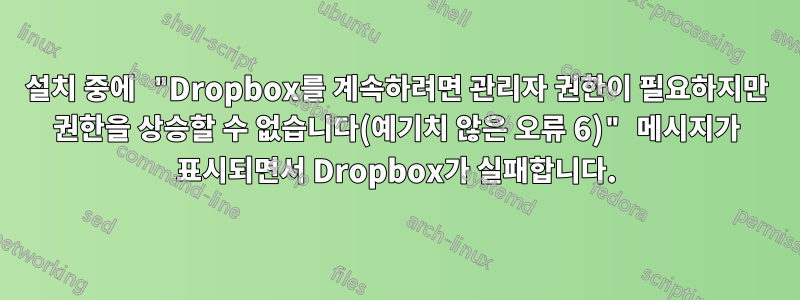 설치 중에 "Dropbox를 계속하려면 관리자 권한이 필요하지만 권한을 상승할 수 없습니다(예기치 않은 오류 6)" 메시지가 표시되면서 Dropbox가 실패합니다.