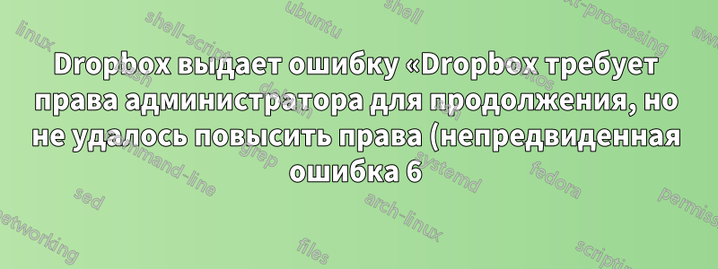 Dropbox выдает ошибку «Dropbox требует права администратора для продолжения, но не удалось повысить права (непредвиденная ошибка 6)» во время установки