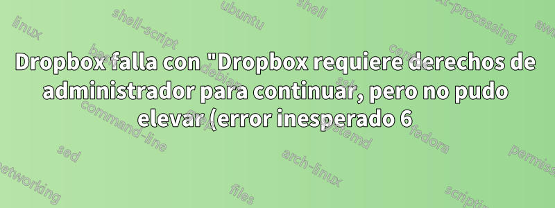 Dropbox falla con "Dropbox requiere derechos de administrador para continuar, pero no pudo elevar (error inesperado 6)" durante la instalación