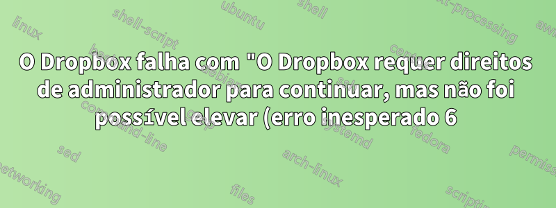 O Dropbox falha com "O Dropbox requer direitos de administrador para continuar, mas não foi possível elevar (erro inesperado 6)" durante a instalação