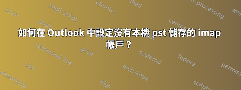 如何在 Outlook 中設定沒有本機 pst 儲存的 imap 帳戶？