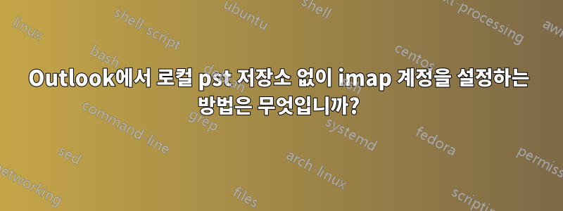 Outlook에서 로컬 pst 저장소 없이 imap 계정을 설정하는 방법은 무엇입니까?