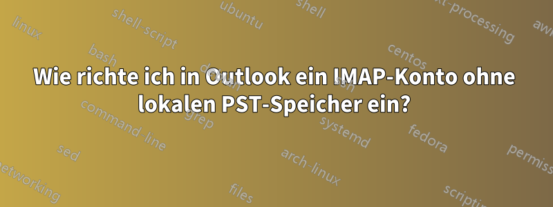 Wie richte ich in Outlook ein IMAP-Konto ohne lokalen PST-Speicher ein?