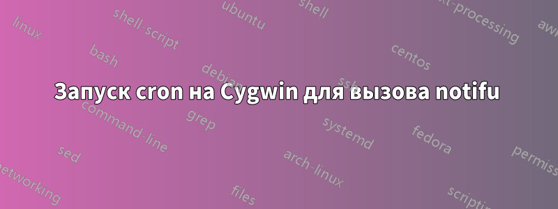 Запуск cron на Cygwin для вызова notifu