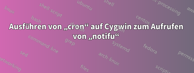 Ausführen von „cron“ auf Cygwin zum Aufrufen von „notifu“