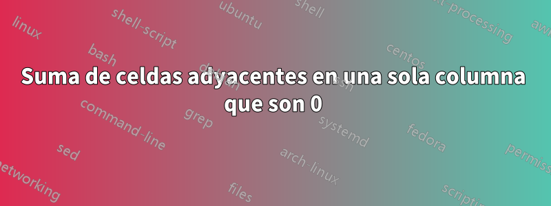 Suma de celdas adyacentes en una sola columna que son 0