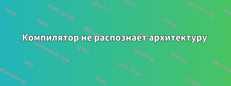 Компилятор не распознает архитектуру
