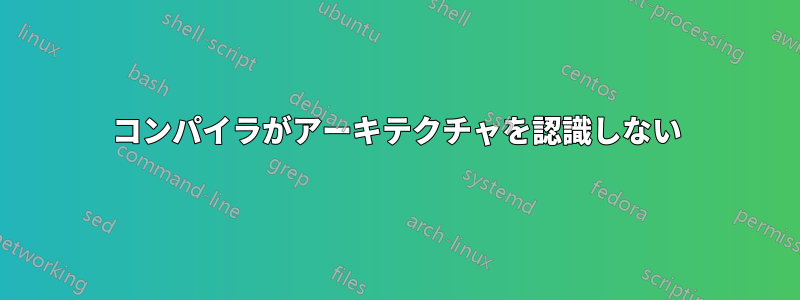 コンパイラがアーキテクチャを認識しない